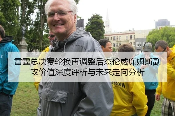 雷霆总决赛轮换再调整后杰伦威廉姆斯副攻价值深度评析与未来走向分析